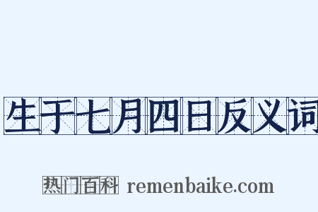 生于七月四日反义词是什么意思的图片